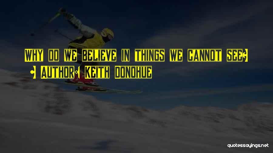 Keith Donohue Quotes: Why Do We Believe In Things We Cannot See?