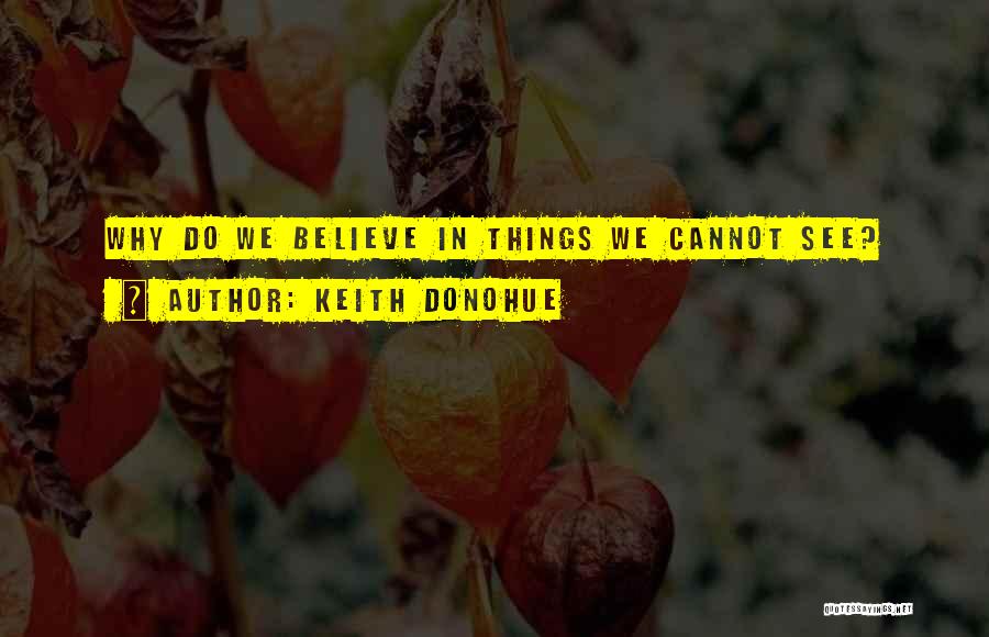 Keith Donohue Quotes: Why Do We Believe In Things We Cannot See?