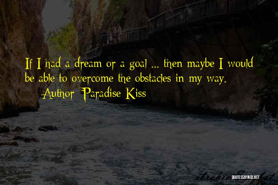 Paradise Kiss Quotes: If I Had A Dream Or A Goal ... Then Maybe I Would Be Able To Overcome The Obstacles In