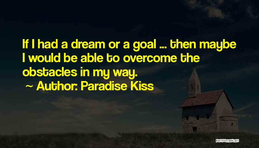 Paradise Kiss Quotes: If I Had A Dream Or A Goal ... Then Maybe I Would Be Able To Overcome The Obstacles In