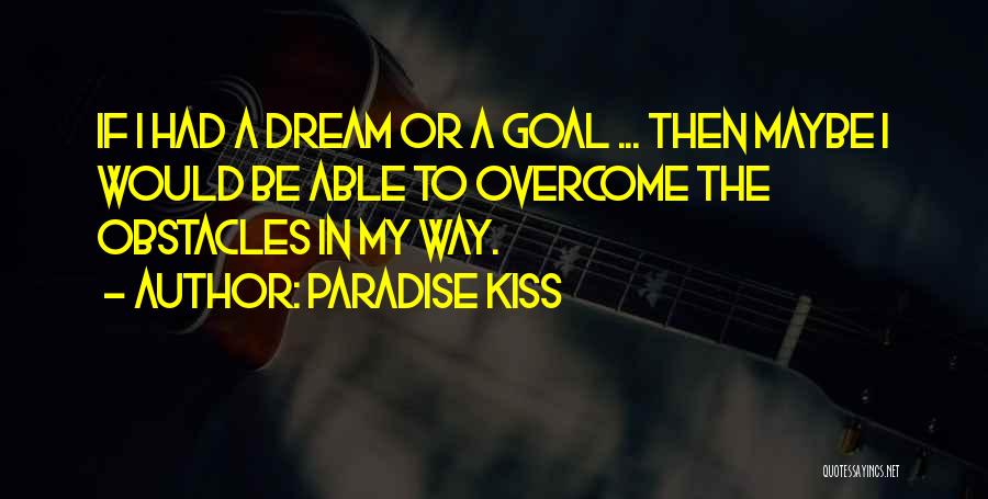 Paradise Kiss Quotes: If I Had A Dream Or A Goal ... Then Maybe I Would Be Able To Overcome The Obstacles In