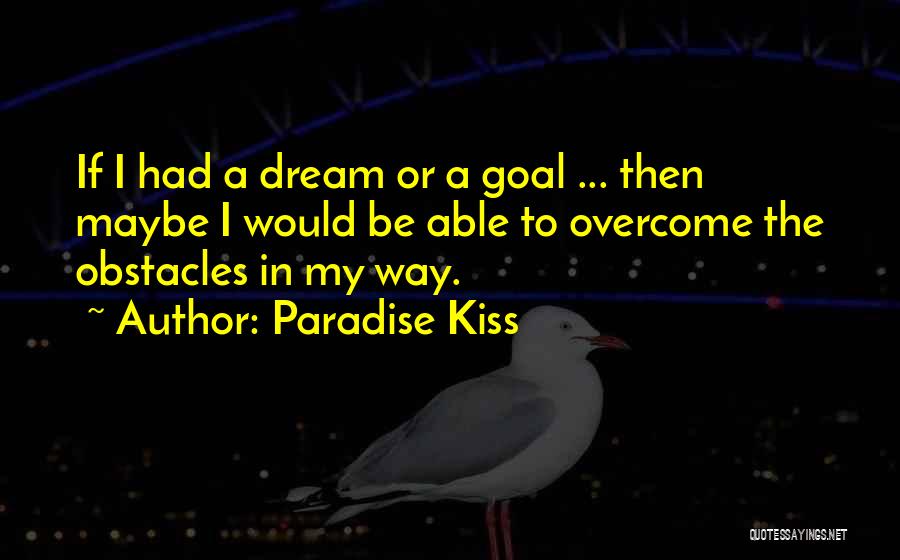 Paradise Kiss Quotes: If I Had A Dream Or A Goal ... Then Maybe I Would Be Able To Overcome The Obstacles In