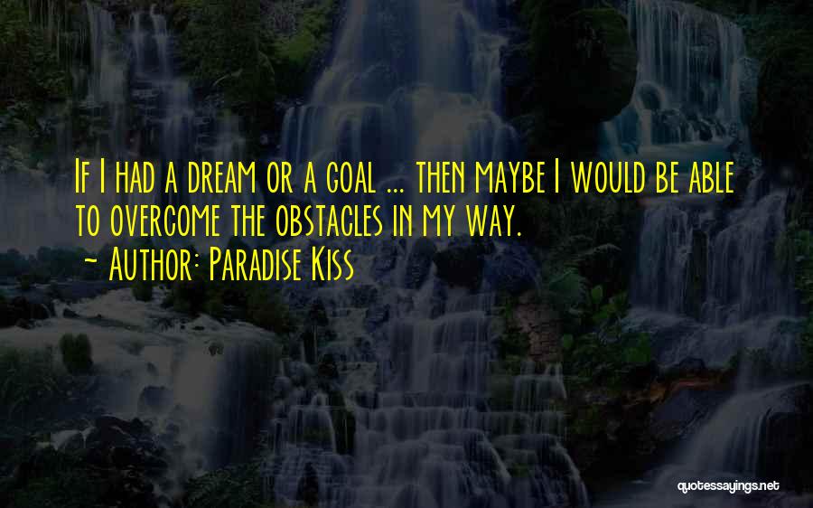 Paradise Kiss Quotes: If I Had A Dream Or A Goal ... Then Maybe I Would Be Able To Overcome The Obstacles In