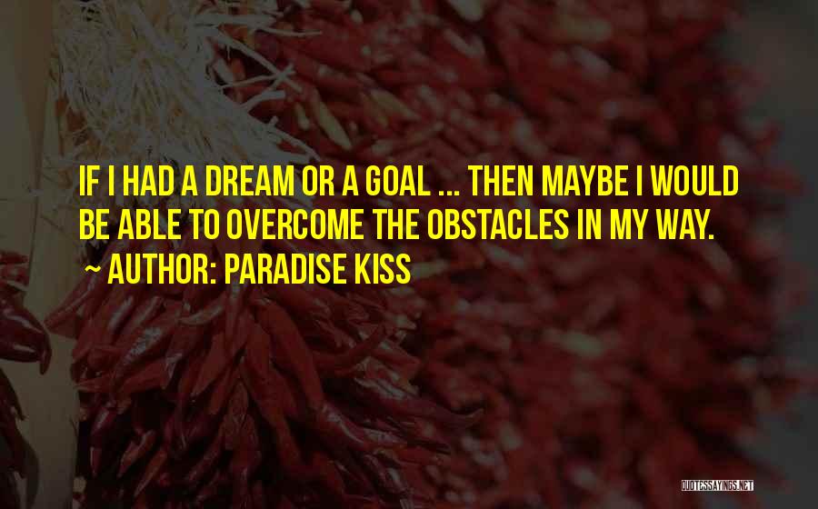 Paradise Kiss Quotes: If I Had A Dream Or A Goal ... Then Maybe I Would Be Able To Overcome The Obstacles In