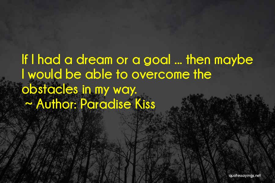 Paradise Kiss Quotes: If I Had A Dream Or A Goal ... Then Maybe I Would Be Able To Overcome The Obstacles In