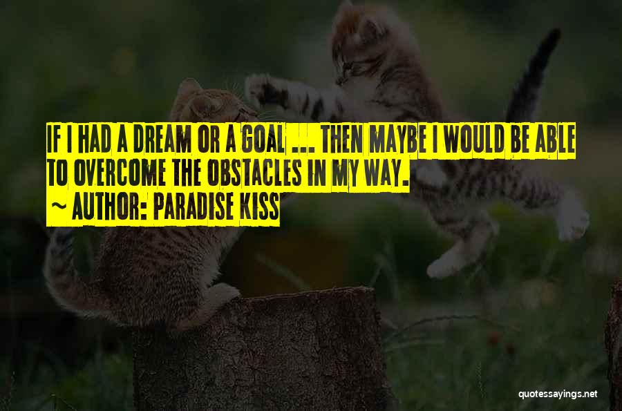 Paradise Kiss Quotes: If I Had A Dream Or A Goal ... Then Maybe I Would Be Able To Overcome The Obstacles In