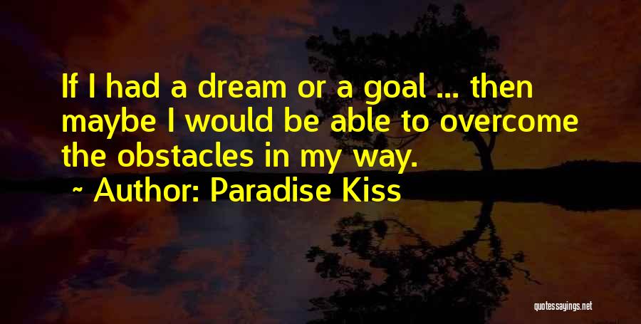 Paradise Kiss Quotes: If I Had A Dream Or A Goal ... Then Maybe I Would Be Able To Overcome The Obstacles In