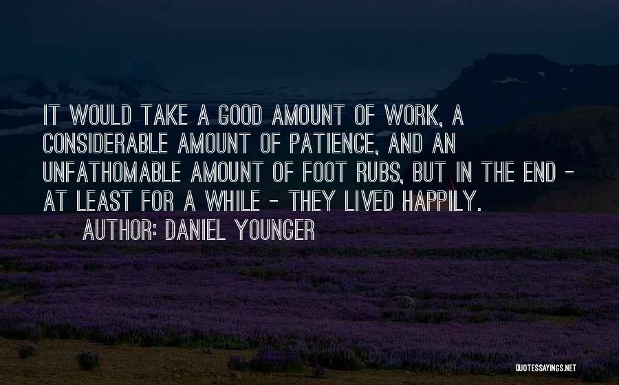 Daniel Younger Quotes: It Would Take A Good Amount Of Work, A Considerable Amount Of Patience, And An Unfathomable Amount Of Foot Rubs,