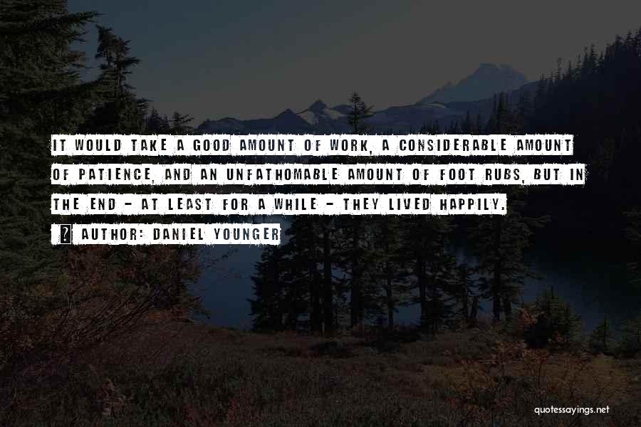 Daniel Younger Quotes: It Would Take A Good Amount Of Work, A Considerable Amount Of Patience, And An Unfathomable Amount Of Foot Rubs,