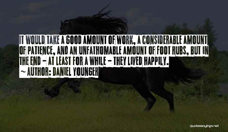 Daniel Younger Quotes: It Would Take A Good Amount Of Work, A Considerable Amount Of Patience, And An Unfathomable Amount Of Foot Rubs,