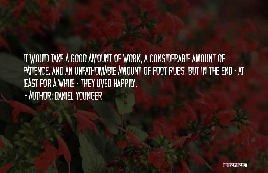 Daniel Younger Quotes: It Would Take A Good Amount Of Work, A Considerable Amount Of Patience, And An Unfathomable Amount Of Foot Rubs,