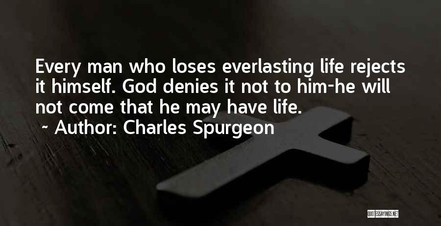 Charles Spurgeon Quotes: Every Man Who Loses Everlasting Life Rejects It Himself. God Denies It Not To Him-he Will Not Come That He