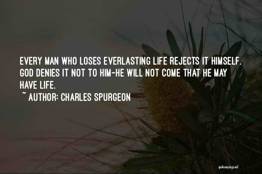 Charles Spurgeon Quotes: Every Man Who Loses Everlasting Life Rejects It Himself. God Denies It Not To Him-he Will Not Come That He