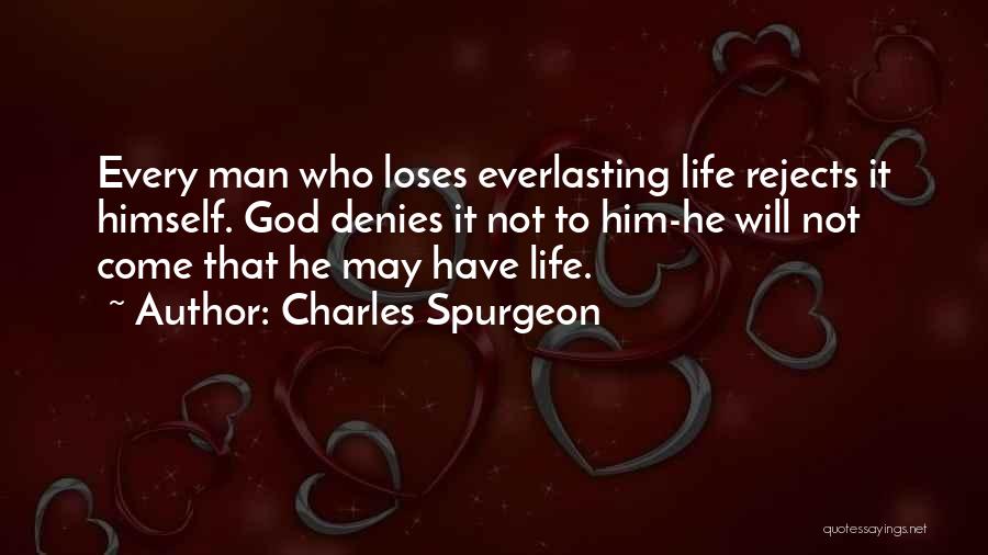 Charles Spurgeon Quotes: Every Man Who Loses Everlasting Life Rejects It Himself. God Denies It Not To Him-he Will Not Come That He