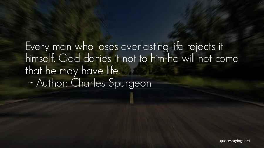 Charles Spurgeon Quotes: Every Man Who Loses Everlasting Life Rejects It Himself. God Denies It Not To Him-he Will Not Come That He