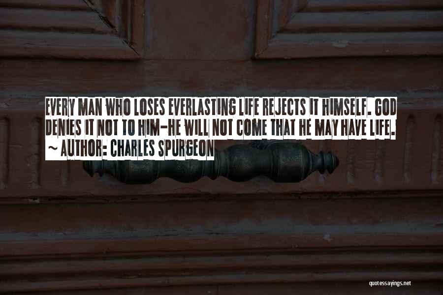 Charles Spurgeon Quotes: Every Man Who Loses Everlasting Life Rejects It Himself. God Denies It Not To Him-he Will Not Come That He