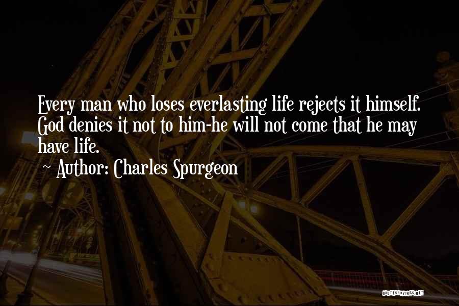 Charles Spurgeon Quotes: Every Man Who Loses Everlasting Life Rejects It Himself. God Denies It Not To Him-he Will Not Come That He