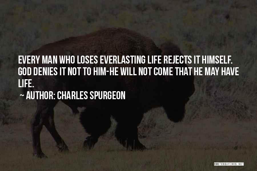 Charles Spurgeon Quotes: Every Man Who Loses Everlasting Life Rejects It Himself. God Denies It Not To Him-he Will Not Come That He