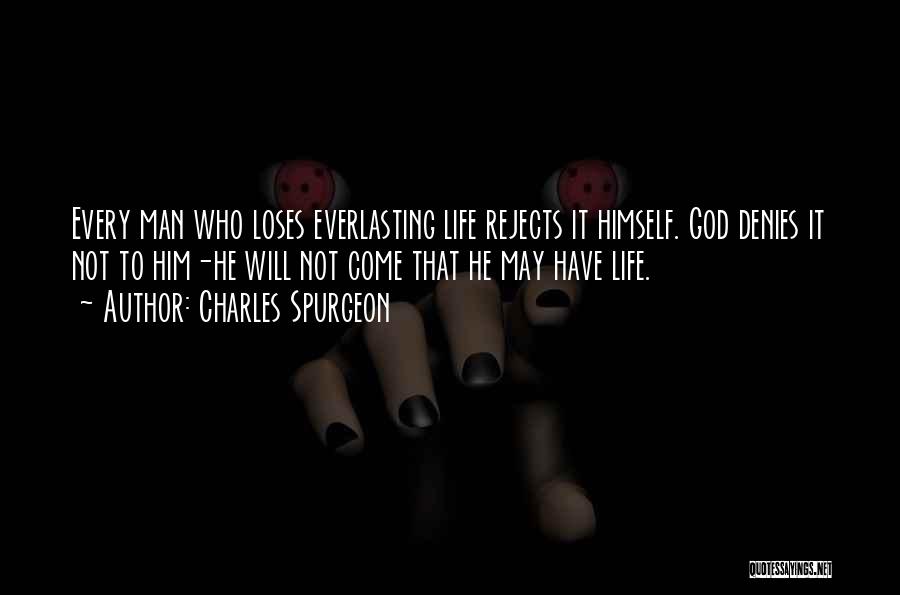 Charles Spurgeon Quotes: Every Man Who Loses Everlasting Life Rejects It Himself. God Denies It Not To Him-he Will Not Come That He