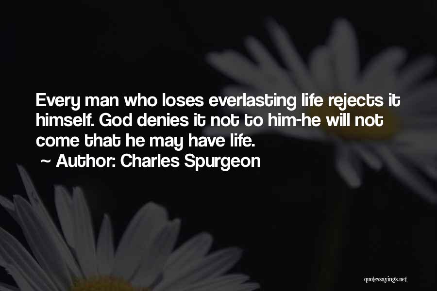 Charles Spurgeon Quotes: Every Man Who Loses Everlasting Life Rejects It Himself. God Denies It Not To Him-he Will Not Come That He
