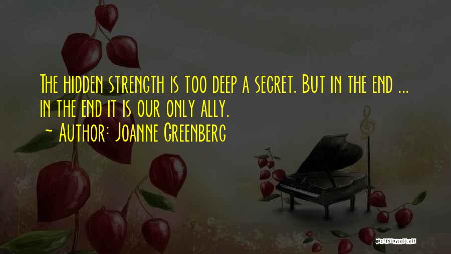 Joanne Greenberg Quotes: The Hidden Strength Is Too Deep A Secret. But In The End ... In The End It Is Our Only