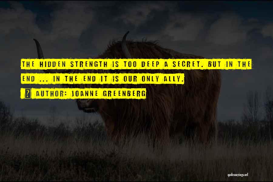 Joanne Greenberg Quotes: The Hidden Strength Is Too Deep A Secret. But In The End ... In The End It Is Our Only