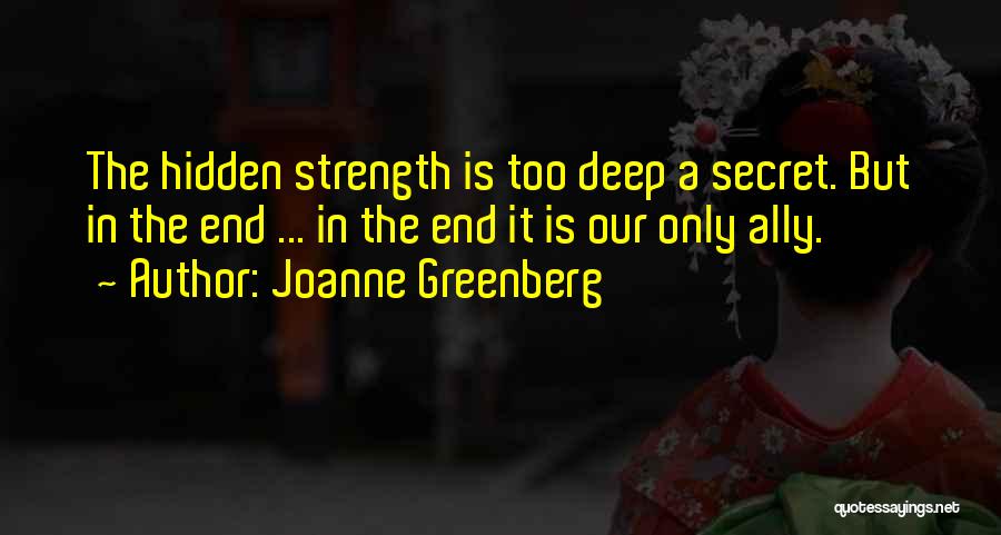 Joanne Greenberg Quotes: The Hidden Strength Is Too Deep A Secret. But In The End ... In The End It Is Our Only