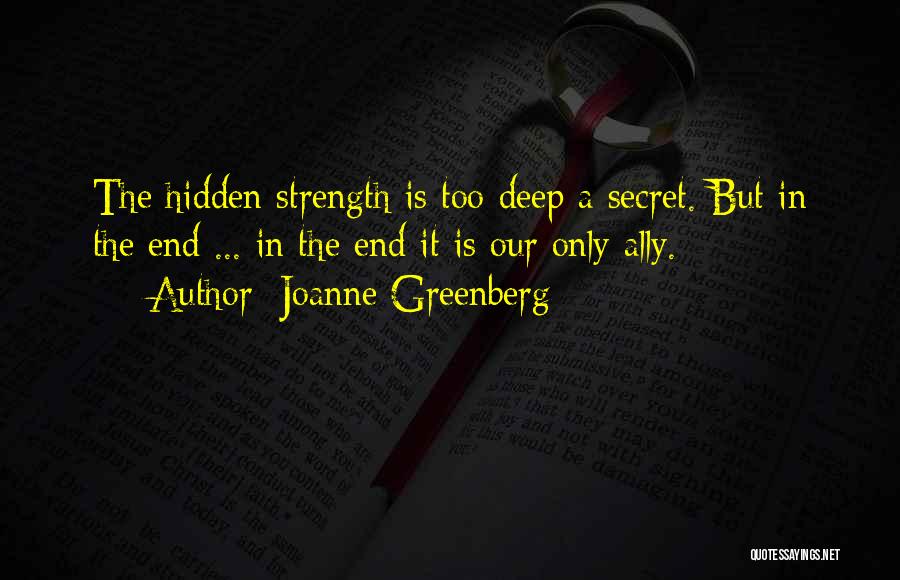 Joanne Greenberg Quotes: The Hidden Strength Is Too Deep A Secret. But In The End ... In The End It Is Our Only