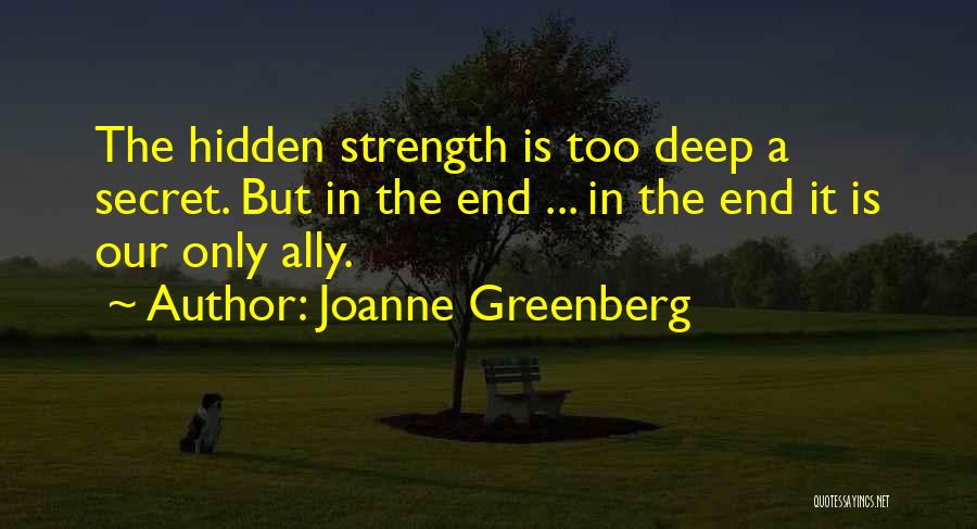 Joanne Greenberg Quotes: The Hidden Strength Is Too Deep A Secret. But In The End ... In The End It Is Our Only