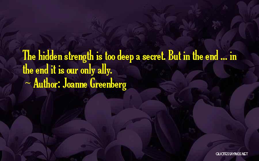 Joanne Greenberg Quotes: The Hidden Strength Is Too Deep A Secret. But In The End ... In The End It Is Our Only