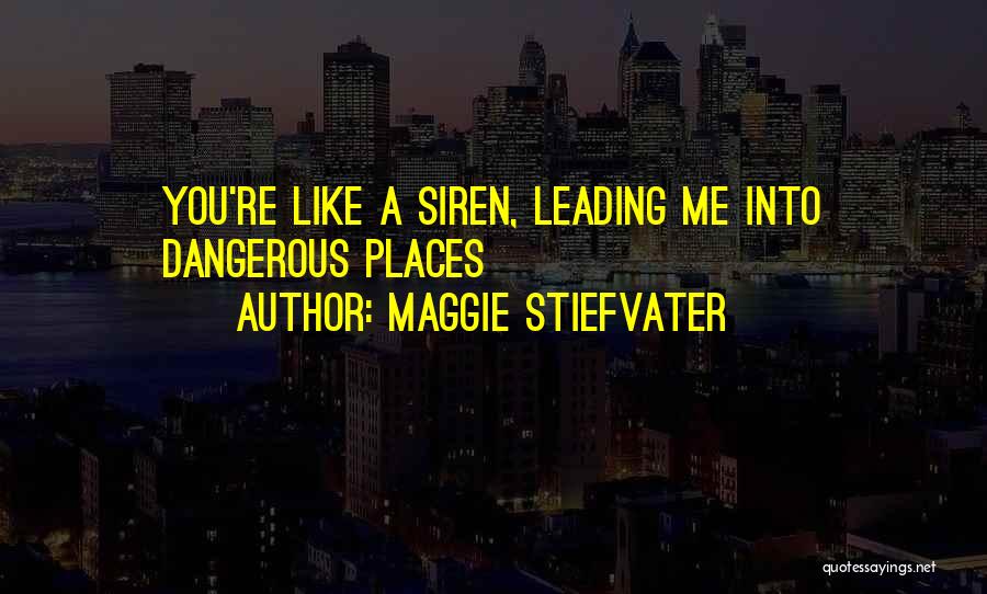 Maggie Stiefvater Quotes: You're Like A Siren, Leading Me Into Dangerous Places