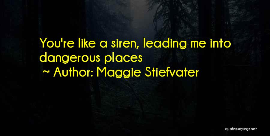 Maggie Stiefvater Quotes: You're Like A Siren, Leading Me Into Dangerous Places
