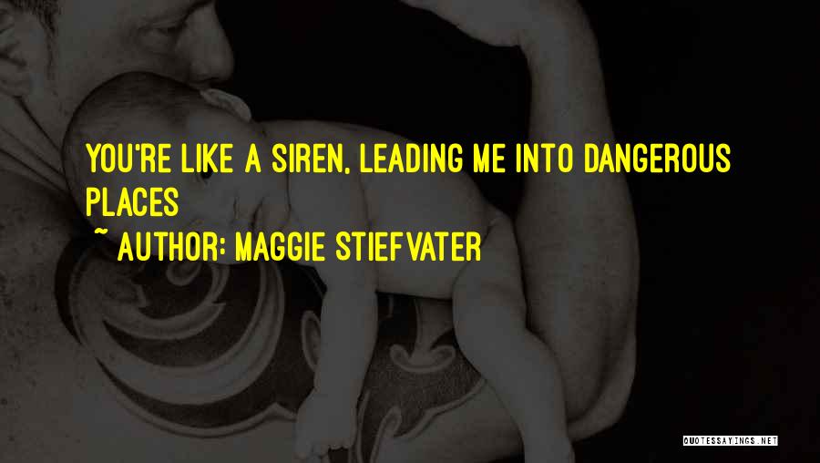 Maggie Stiefvater Quotes: You're Like A Siren, Leading Me Into Dangerous Places
