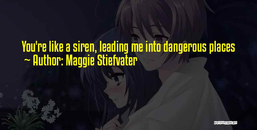 Maggie Stiefvater Quotes: You're Like A Siren, Leading Me Into Dangerous Places