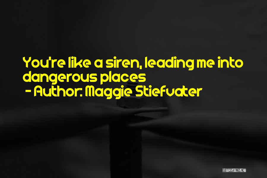 Maggie Stiefvater Quotes: You're Like A Siren, Leading Me Into Dangerous Places