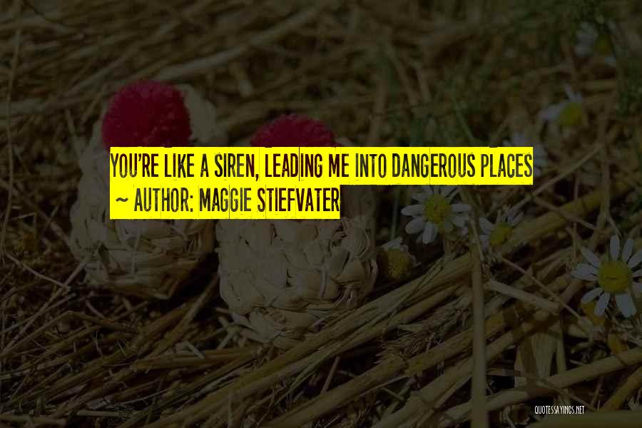 Maggie Stiefvater Quotes: You're Like A Siren, Leading Me Into Dangerous Places
