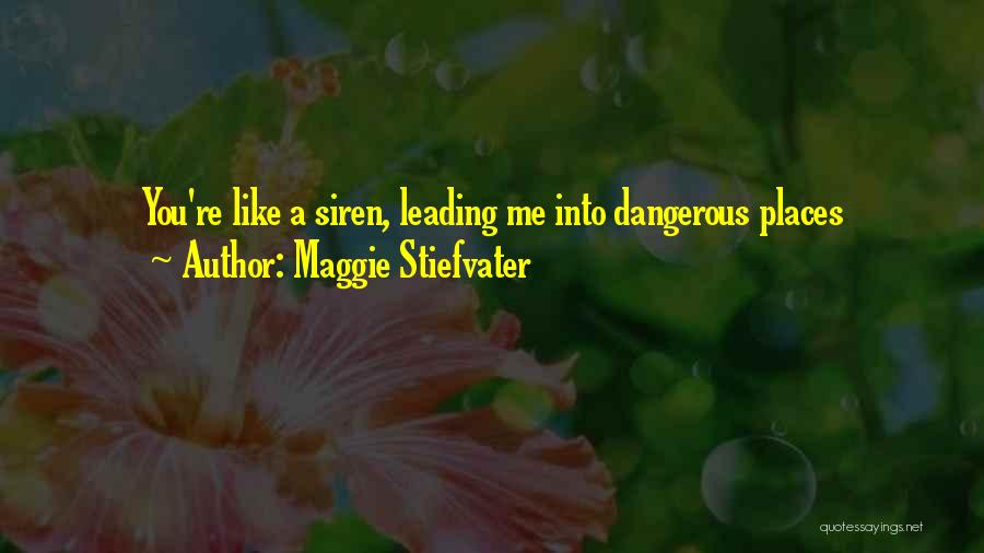Maggie Stiefvater Quotes: You're Like A Siren, Leading Me Into Dangerous Places