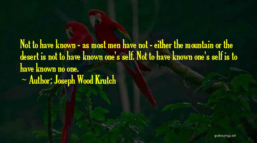 Joseph Wood Krutch Quotes: Not To Have Known - As Most Men Have Not - Either The Mountain Or The Desert Is Not To