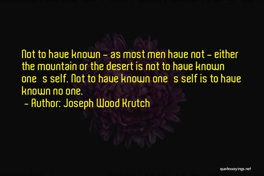 Joseph Wood Krutch Quotes: Not To Have Known - As Most Men Have Not - Either The Mountain Or The Desert Is Not To