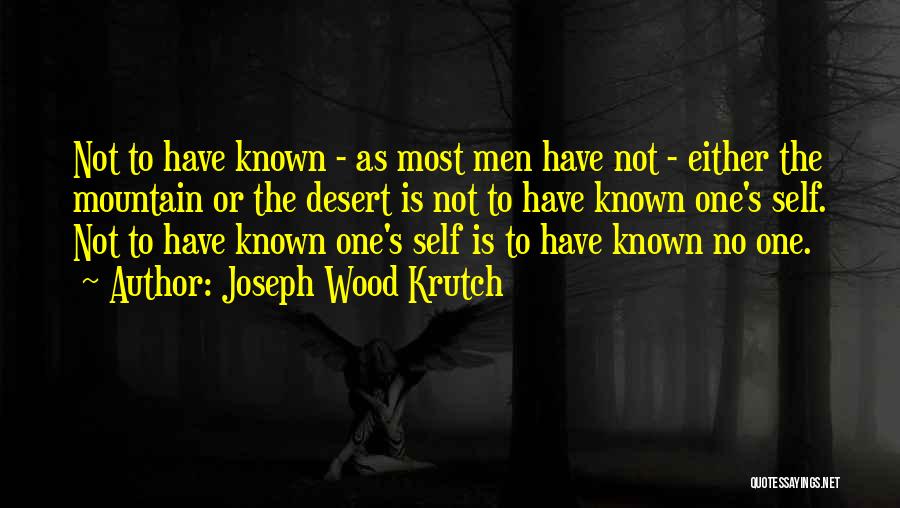 Joseph Wood Krutch Quotes: Not To Have Known - As Most Men Have Not - Either The Mountain Or The Desert Is Not To