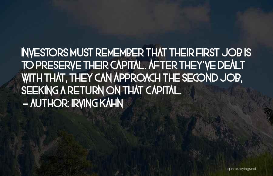 Irving Kahn Quotes: Investors Must Remember That Their First Job Is To Preserve Their Capital. After They've Dealt With That, They Can Approach