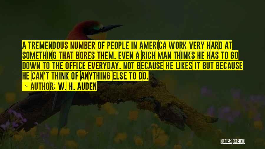 W. H. Auden Quotes: A Tremendous Number Of People In America Work Very Hard At Something That Bores Them. Even A Rich Man Thinks