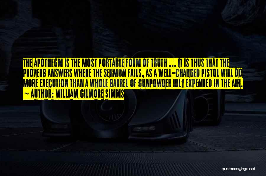 William Gilmore Simms Quotes: The Apothegm Is The Most Portable Form Of Truth ... It Is Thus That The Proverb Answers Where The Sermon