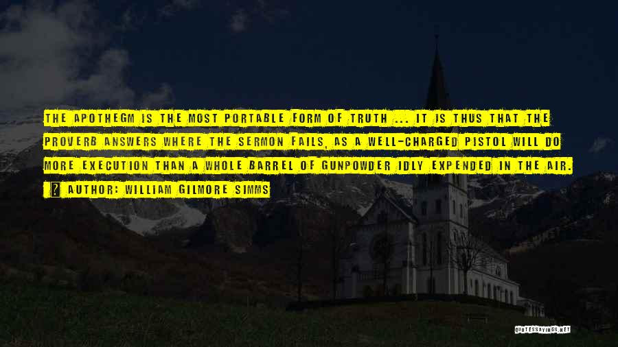 William Gilmore Simms Quotes: The Apothegm Is The Most Portable Form Of Truth ... It Is Thus That The Proverb Answers Where The Sermon