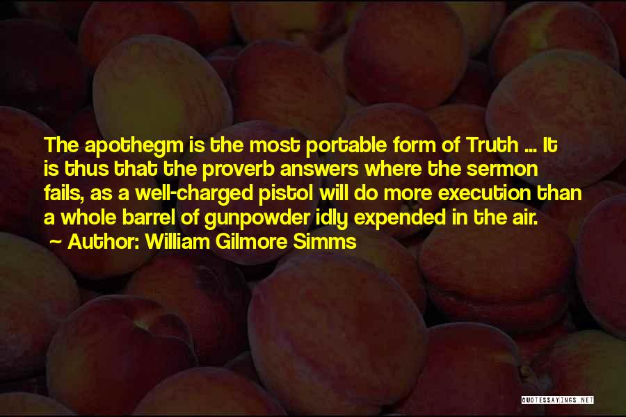 William Gilmore Simms Quotes: The Apothegm Is The Most Portable Form Of Truth ... It Is Thus That The Proverb Answers Where The Sermon