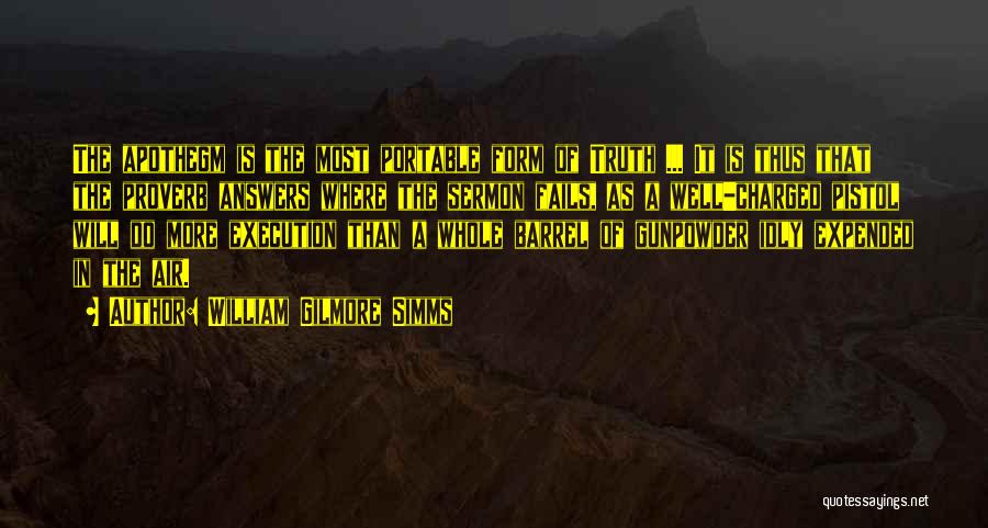 William Gilmore Simms Quotes: The Apothegm Is The Most Portable Form Of Truth ... It Is Thus That The Proverb Answers Where The Sermon