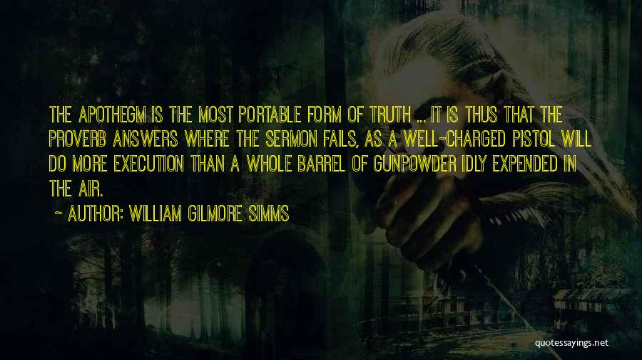 William Gilmore Simms Quotes: The Apothegm Is The Most Portable Form Of Truth ... It Is Thus That The Proverb Answers Where The Sermon