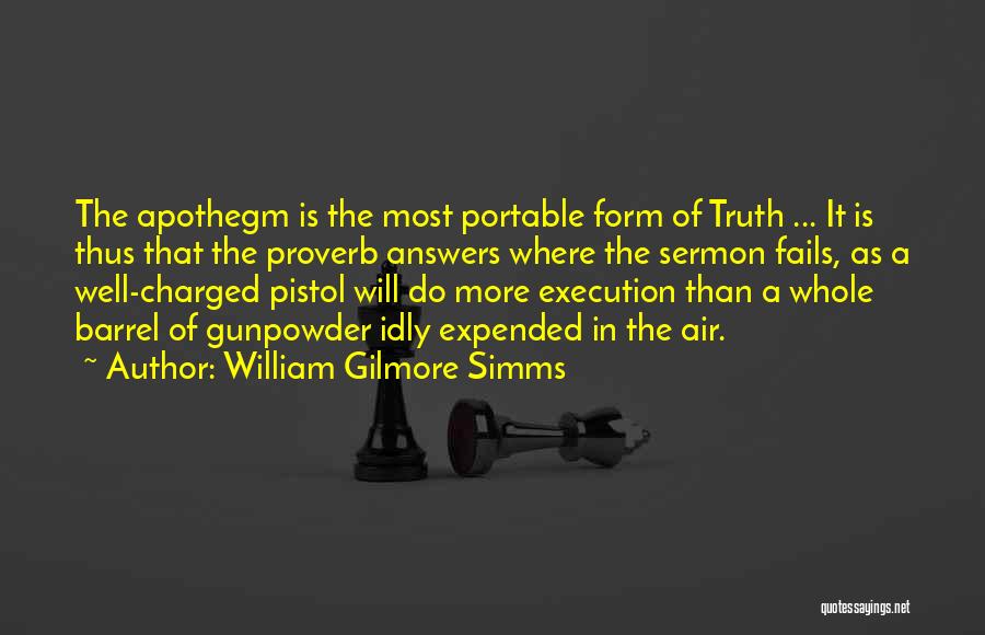 William Gilmore Simms Quotes: The Apothegm Is The Most Portable Form Of Truth ... It Is Thus That The Proverb Answers Where The Sermon