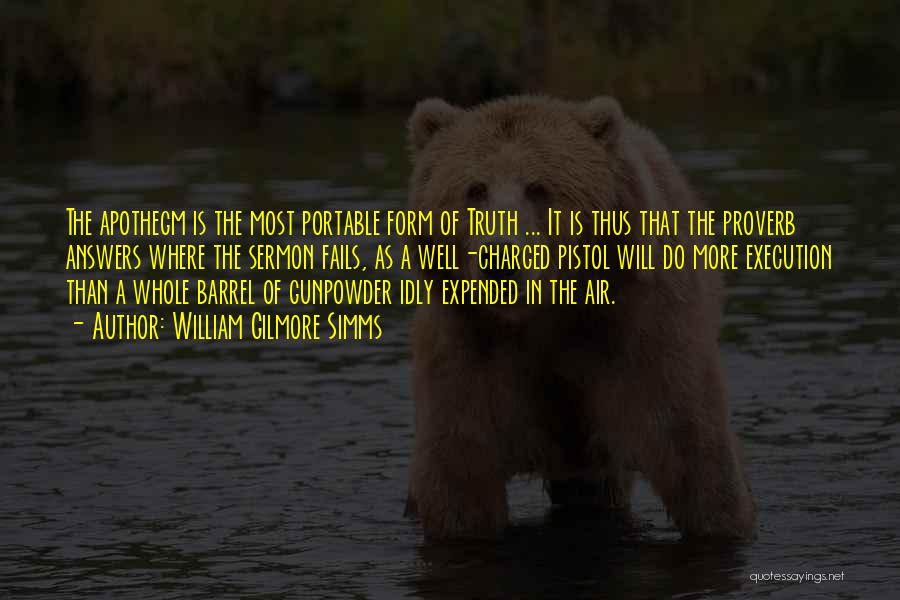 William Gilmore Simms Quotes: The Apothegm Is The Most Portable Form Of Truth ... It Is Thus That The Proverb Answers Where The Sermon