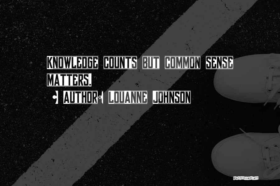 LouAnne Johnson Quotes: Knowledge Counts But Common Sense Matters.